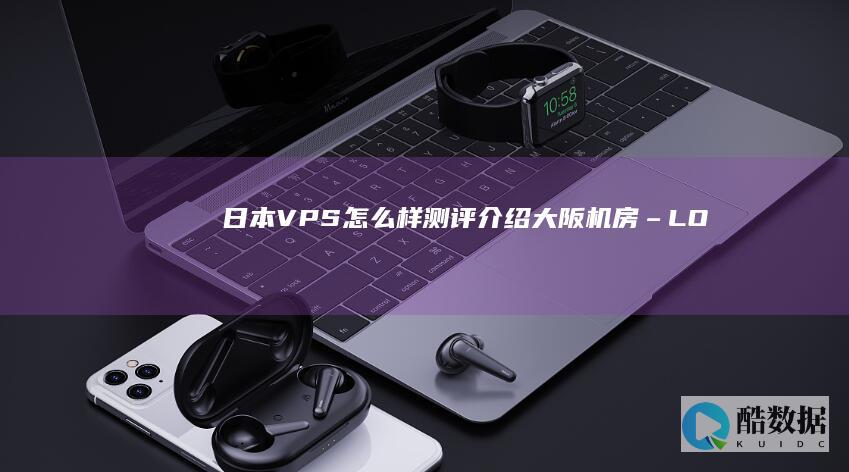 日本VPS怎么样测评介绍-大阪机房-–-LOCVPS (日本vps怎么用)