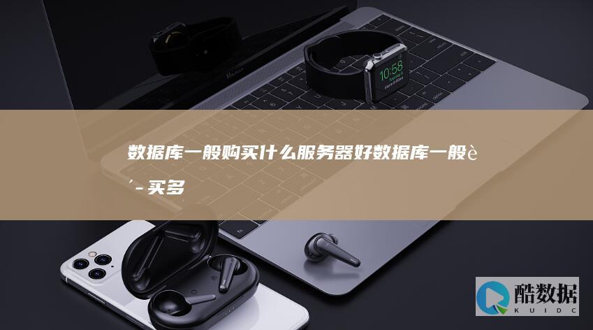 数据库一般购买什么服务器好数据库一般购买多