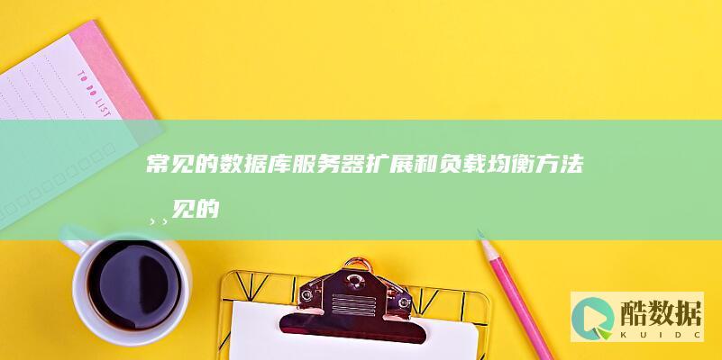 常见的数据库服务器扩展和负载均衡方法 (常见的数据库有哪些)