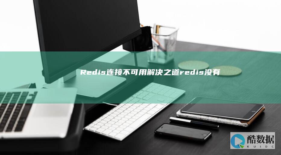 Redis连接不可用解决之道（redis没有可用的连接） (redis连接命令)