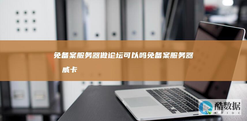 免备案服务器做论坛可以吗 (免备案服务器 权威卡尔云)