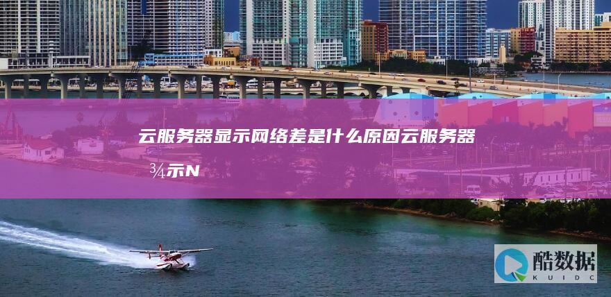 云服务器显示网络差是什么原因云服务器显示N
