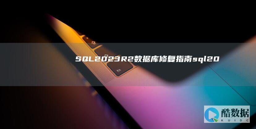 SQL2023R2数据库修复指南 (sql2023r2数据库修复) (sql2022)