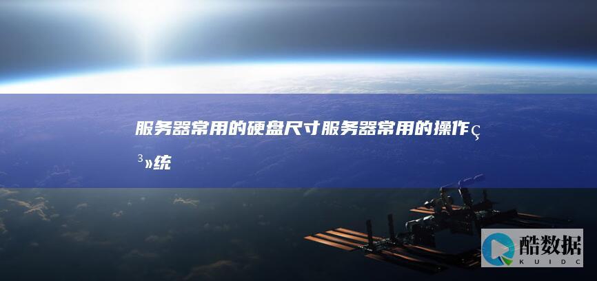 服务器常用的硬盘尺寸 (服务器常用的操作系统)