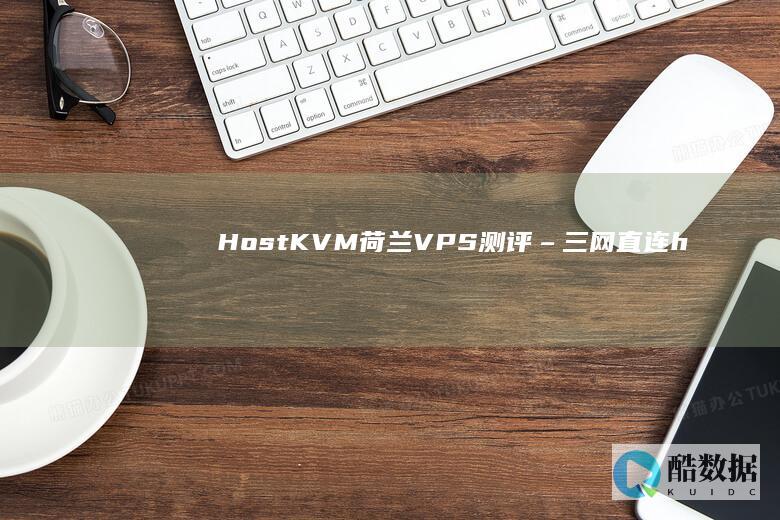 HostKVM:荷兰VPS测评 – 三网直连 (hostkvm优惠码)