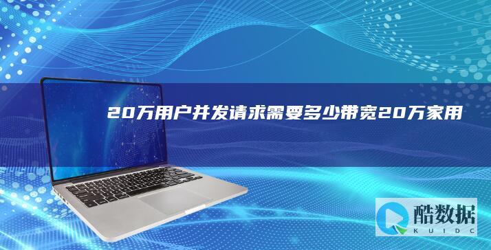 20万用户并发请求需要多少带宽 (20万家用)