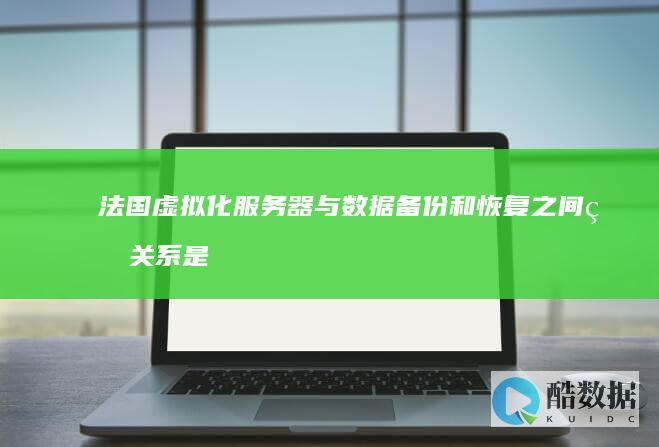 法国虚拟化服务器与数据备份和恢复之间的关系是什么? (法国虚拟卡)