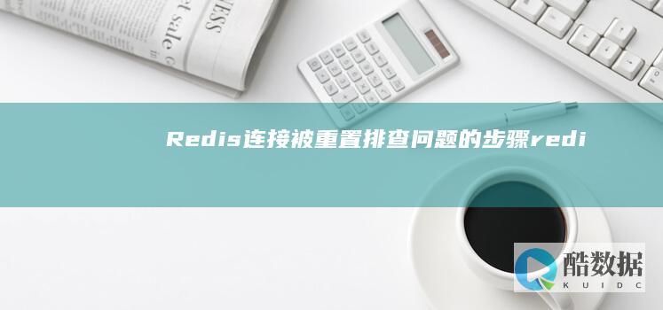 Redis连接被重置排查问题的步骤（redis连接被重置） (redis连接命令)