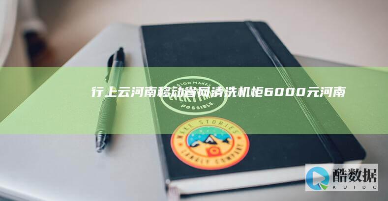 行上云：河南移动省网清洗机柜6000元 (河南行云实业有限公司)
