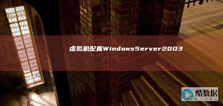 虚拟机配置Windows Server 2003 (虚拟机配置网络)