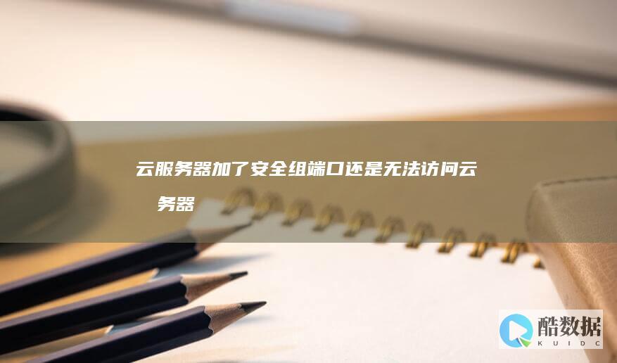 云服务器加了安全组还是无法云服务器
