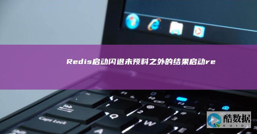 Redis启动闪退未预料之外的结果（启动redis后闪退） (redis启动命令)