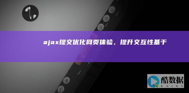 ajax 提交(优化网页体验，提升交互性：基于Ajax的提交方案) (ajax提交json格式数据)