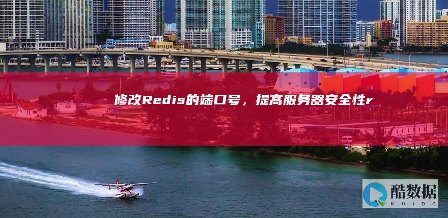 修改Redis的端口号，提高服务器安全性（redis端口号修改） (修改redis密码)