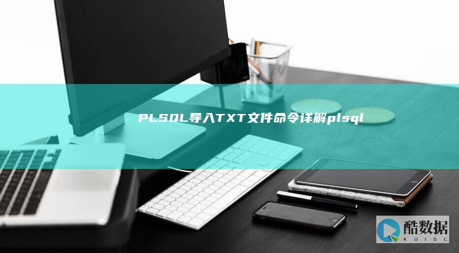 PLSQL 导入 TXT 文件命令详解 (plsql数据库导入txt文件命令) (plsql导入csv)