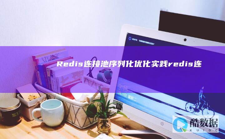 Redis连接池序列化优化实践（redis连接池序列化） (Redis连接数设置)