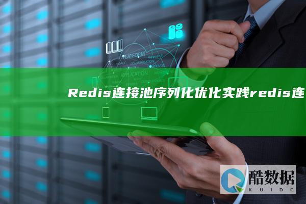 Redis连接池序列化优化实践（redis连接池序列化） (redis连接命令)
