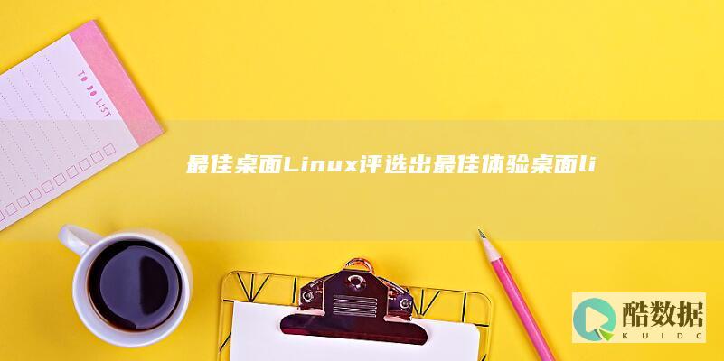 最佳桌面Linux：评选出最佳体验（桌面linux哪个好） (最佳桌面高度)
