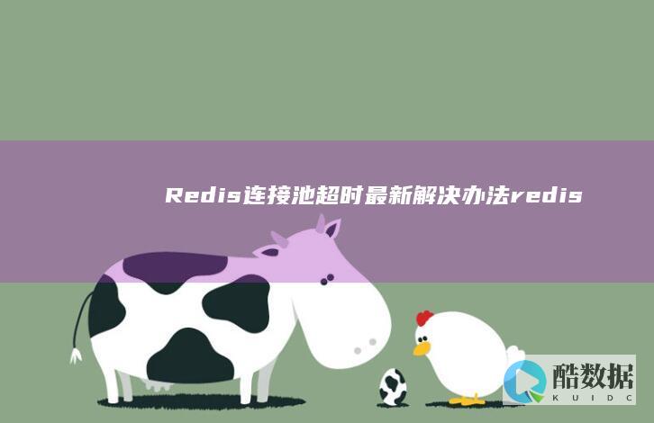 Redis连接池超时最新解决办法（redis连接池 超时） (redis连接命令)