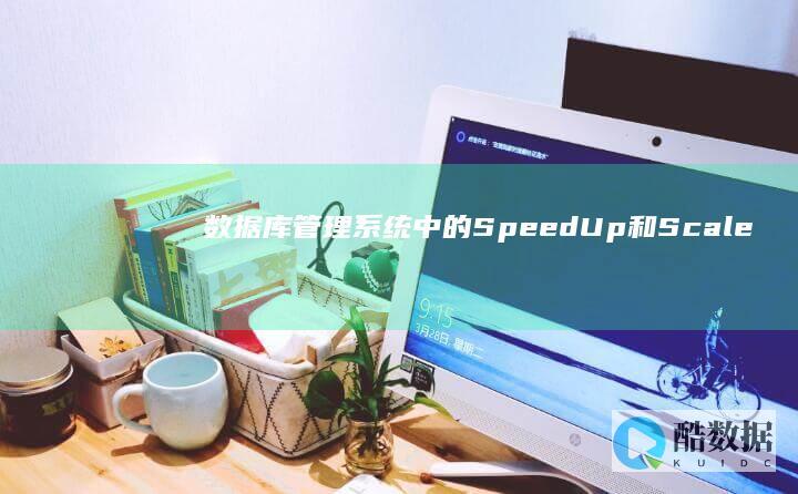 数据库管理系统中的SpeedUp和ScaleUp是什么？ (数据库管理系统的主要功能)