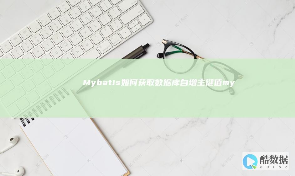 Mybatis如何获取数据库自增主键值 (mybatis 获取数据库自增主键值) (mybatis框架)