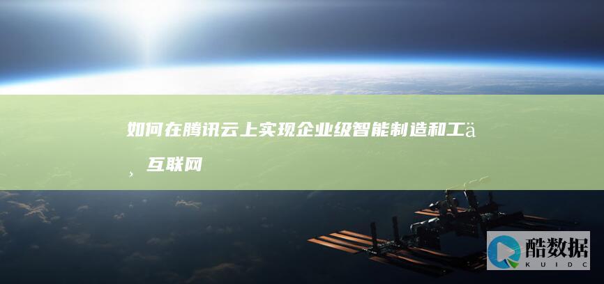 如何在腾讯云上实现企业级智能制造和工业互联网？ (如何在腾讯云部署黑群晖)