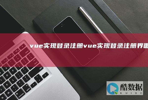 vue实现登录注册,vue实现登录注册界面 (vue实现登录注册功能)
