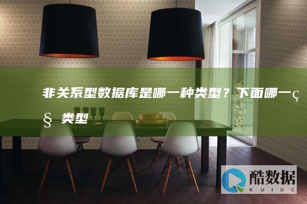 非关系型数据库是哪一种类型？ (下面哪一种类型不是关系型数据库的种类) (非关系型数据库和关系型数据库的区别)
