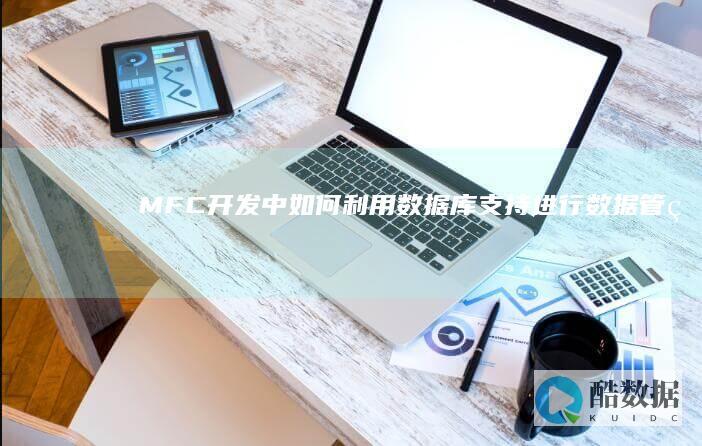 MFC开发中如何利用数据库支持进行数据管理 (mfc 数据库支持) (MFC开发中英文切换怎么实现)