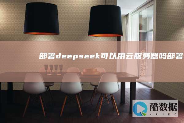 部署deepseek可以用云服务器吗 (部署deepseek)