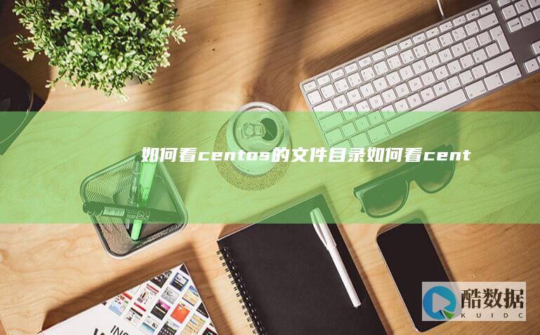 如何看centos的文件目录 (如何看centos版本)