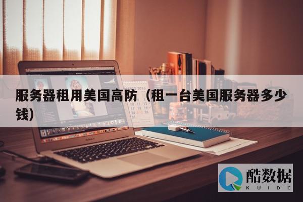 租用美国高防服务器的优点有哪些 (租用美国高防服务器)