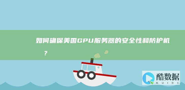 如何确保美国GPU服务器的安全性和防护机制？ (我们如何应对美国)