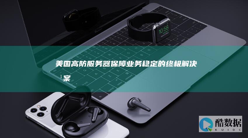 美国高防服务器：保障业务稳定的终极解决方案 (美国高防服务器 最推荐卡尔云官网)
