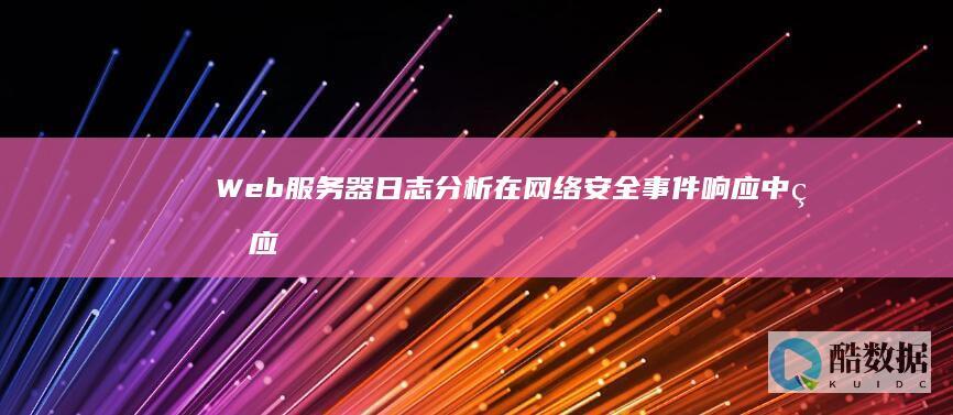 Web服务器日志分析在网络安全事件响应中的应用与实践？ (web服务器是什么意思)