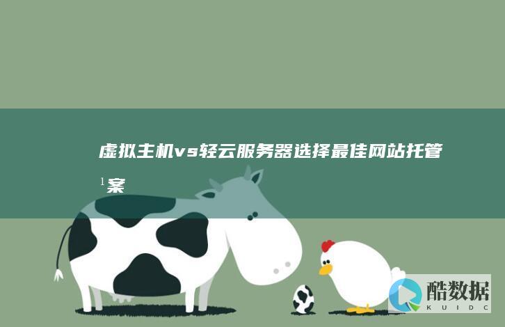 虚拟主机 vs 轻云服务器：选择最佳网站托管方案 (虚拟主机VPS)