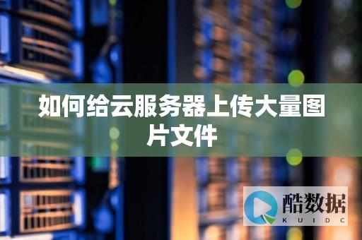云服务器上传网站全攻略：新手快速部署指南 (云服务器上传文件)