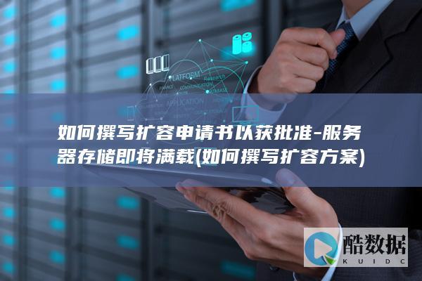 如何撰写扩容申请书以获批准-服务器存储即将满载 (如何撰写扩容方案)