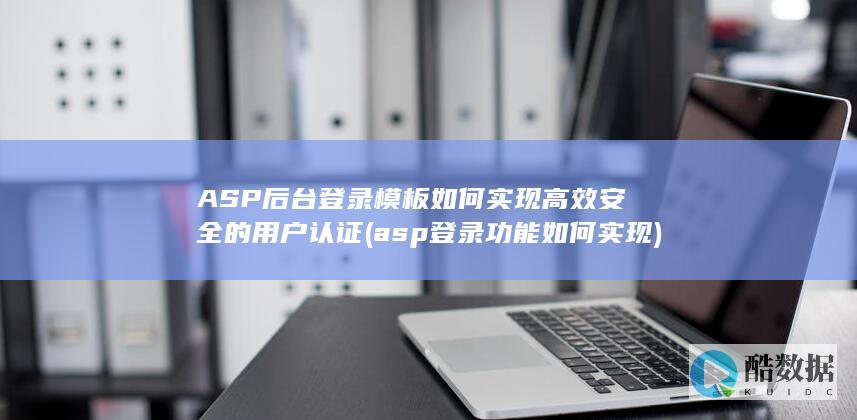 ASP后台登录模板如何实现高效安全的用户认证 (asp登录功能如何实现)