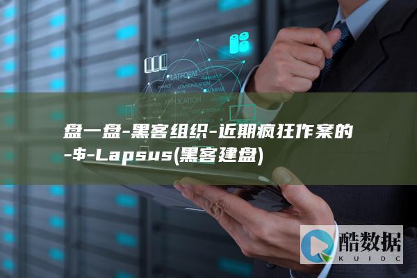 盘一盘-黑客组织-近期疯狂作案的-$-Lapsus (黑客建盘)