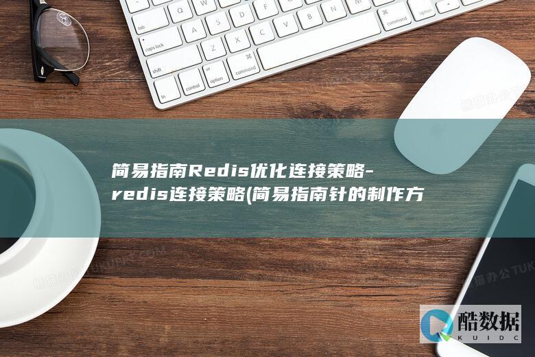 简易指南Redis优化连接策略-redis连接策略 (简易指南针的制作方法)