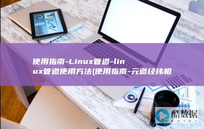 使用指南-Linux管道-linux管道使用方法 (使用指南-元道经纬相机)