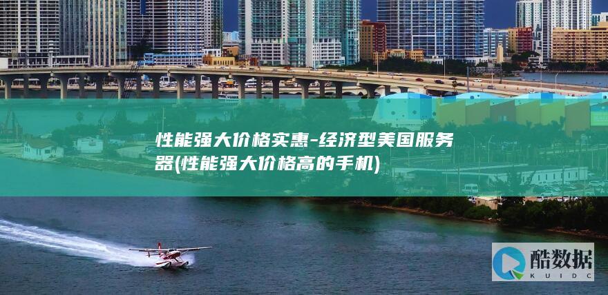 性能强大价格实惠-经济型美国服务器 (性能强大价格高的手机)