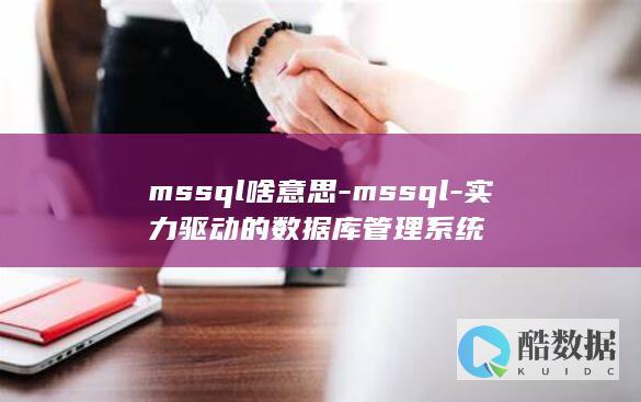mssql啥意思-mssql-实力驱动的数据库管理系统