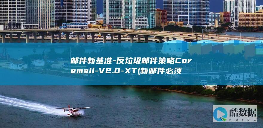 邮件新基准-反垃圾邮件策略Coremail-V2.0-XT (新邮件必须填写的内容)