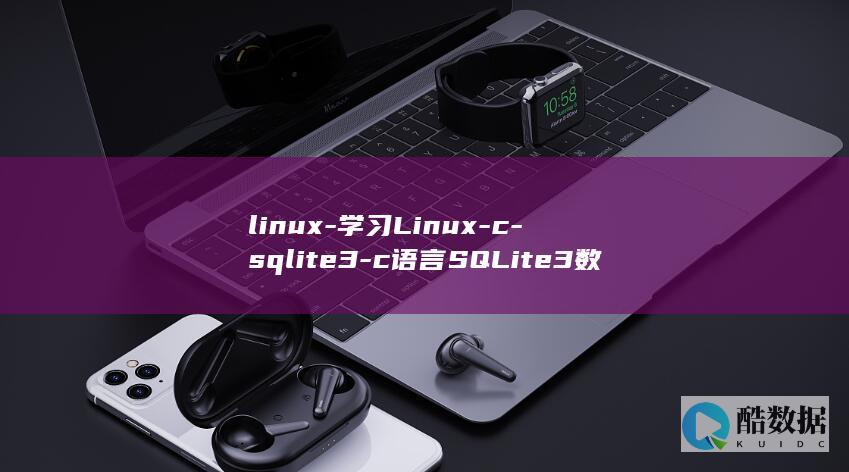 linux-学习Linux-c-sqlite3-c语言SQLite3数据库操作 (linux版什么意思)