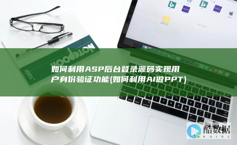 如何利用ASP后台登录源码实现用户身份验证功能 (如何利用AI做PPT)