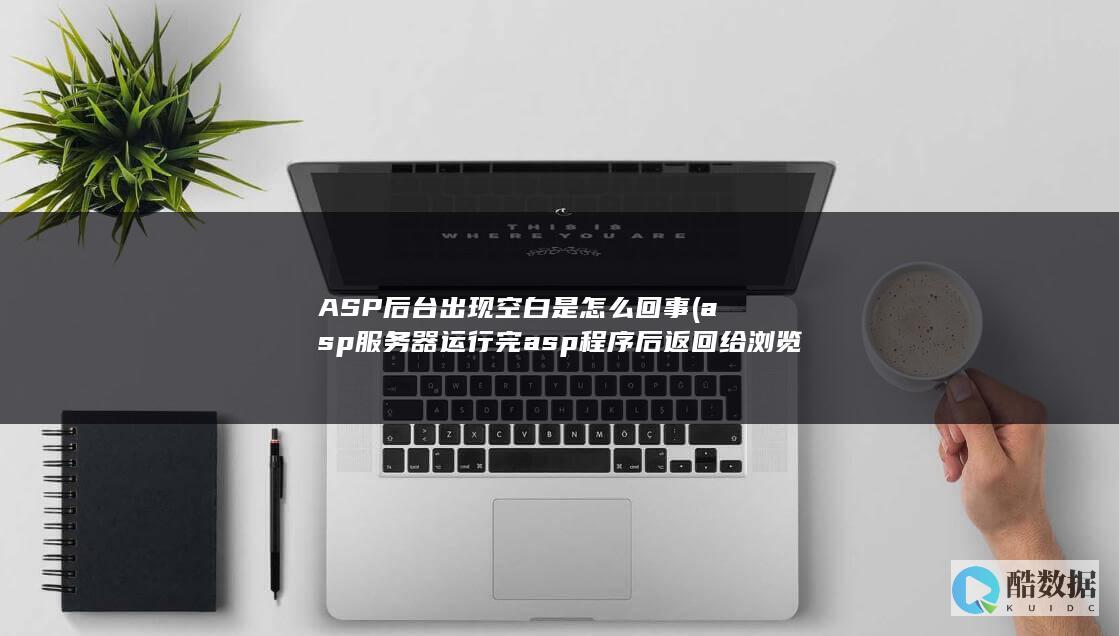 ASP后台出现空白是怎么回事 (asp服务器运行完asp程序后返回给浏览器的是)