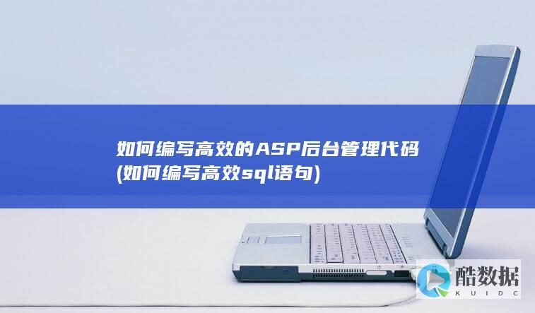 如何编写高效的ASP后台管理代码 (如何编写高效sql语句)