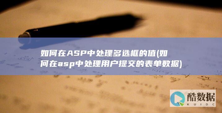 如何在ASP中处理多选框的值 (如何在asp中处理用户提交的表单数据)